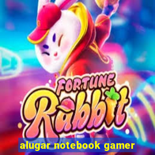 alugar notebook gamer